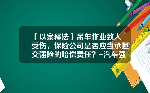 【以案释法】吊车作业致人受伤，保险公司是否应当承担交强险的赔偿责任？-汽车强险车辆损伤最高赔多少【新闻】.
