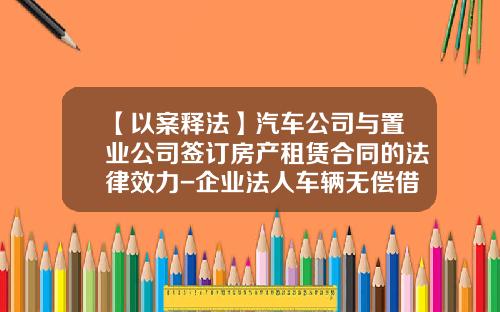 【以案释法】汽车公司与置业公司签订房产租赁合同的法律效力-企业法人车辆无偿借给公司【新闻】.