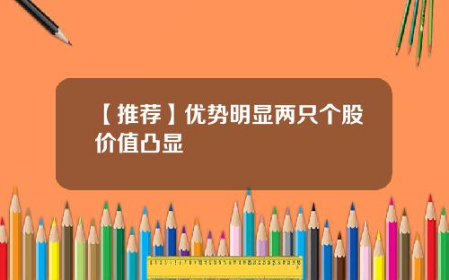 【推荐】优势明显两只个股价值凸显
