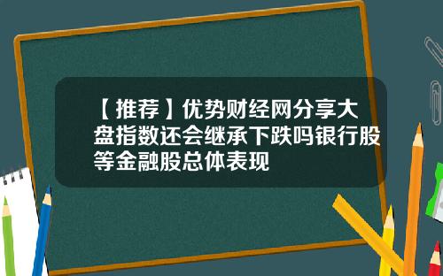 【推荐】优势财经网分享大盘指数还会继承下跌吗银行股等金融股总体表现