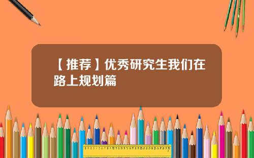 【推荐】优秀研究生我们在路上规划篇