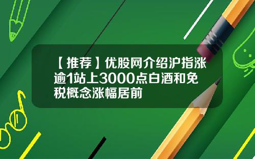 【推荐】优股网介绍沪指涨逾1站上3000点白酒和免税概念涨幅居前