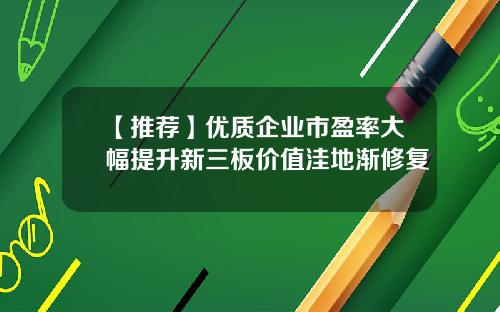【推荐】优质企业市盈率大幅提升新三板价值洼地渐修复