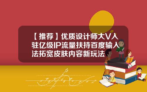 【推荐】优质设计师大V入驻亿级IP流量扶持百度输入法拓宽皮肤内容新玩法