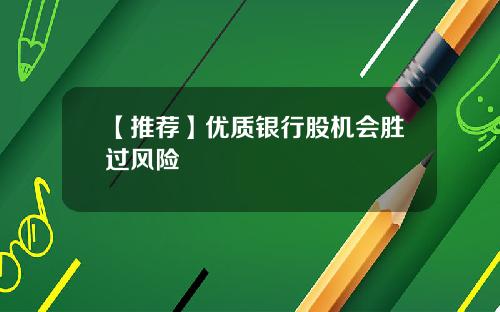 【推荐】优质银行股机会胜过风险