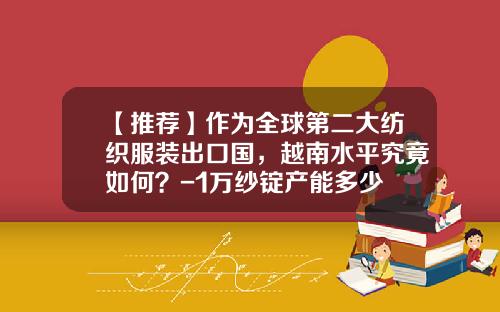【推荐】作为全球第二大纺织服装出口国，越南水平究竟如何？-1万纱锭产能多少