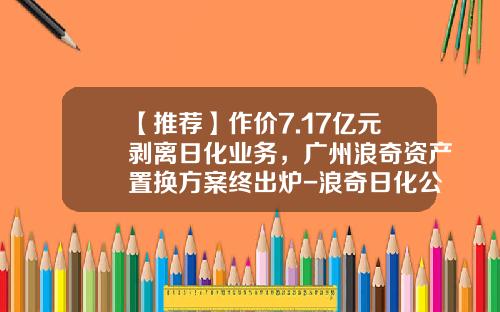 【推荐】作价7.17亿元剥离日化业务，广州浪奇资产置换方案终出炉-浪奇日化公司