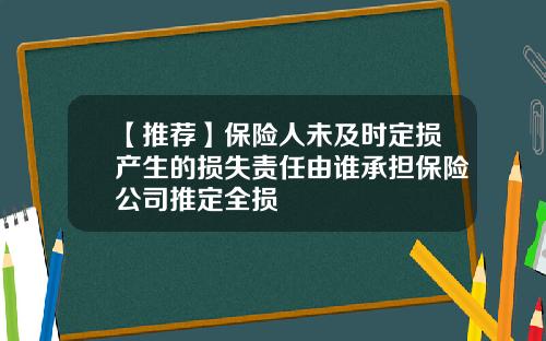【推荐】保险人未及时定损产生的损失责任由谁承担保险公司推定全损