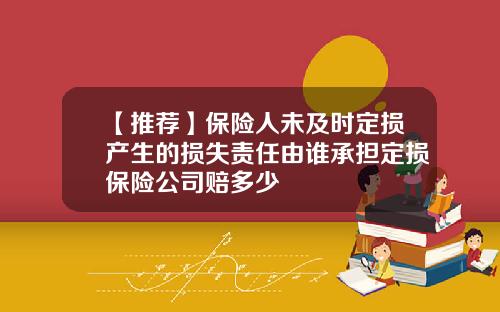 【推荐】保险人未及时定损产生的损失责任由谁承担定损保险公司赔多少