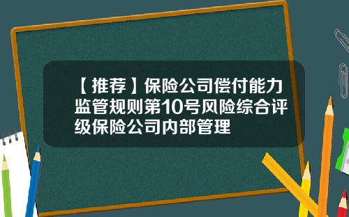 【推荐】保险公司偿付能力监管规则第10号风险综合评级保险公司内部管理