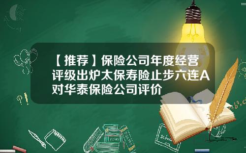 【推荐】保险公司年度经营评级出炉太保寿险止步六连A对华泰保险公司评价