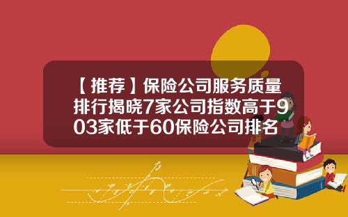 【推荐】保险公司服务质量排行揭晓7家公司指数高于903家低于60保险公司排名