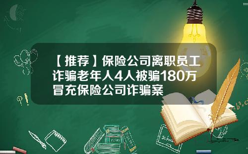 【推荐】保险公司离职员工诈骗老年人4人被骗180万冒充保险公司诈骗案