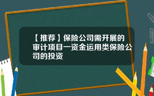 【推荐】保险公司需开展的审计项目一资金运用类保险公司的投资