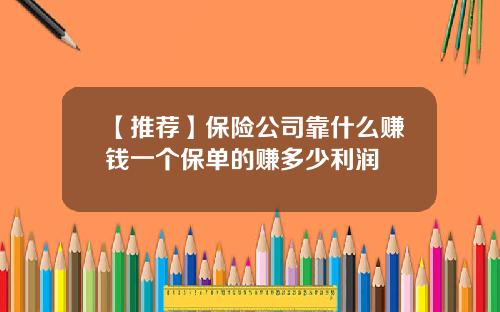 【推荐】保险公司靠什么赚钱一个保单的赚多少利润