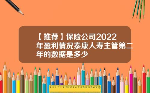 【推荐】保险公司2022年盈利情况泰康人寿主管第二年的数据是多少