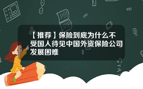 【推荐】保险到底为什么不受国人待见中国外资保险公司发展困难