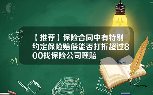 【推荐】保险合同中有特别约定保险赔偿能否打折超过800找保险公司理赔