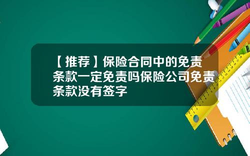 【推荐】保险合同中的免责条款一定免责吗保险公司免责条款没有签字
