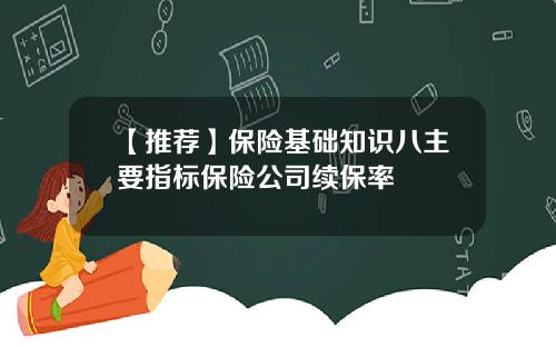 【推荐】保险基础知识八主要指标保险公司续保率