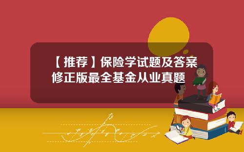 【推荐】保险学试题及答案修正版最全基金从业真题