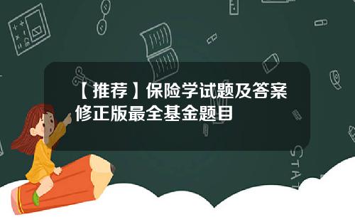 【推荐】保险学试题及答案修正版最全基金题目
