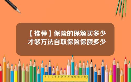 【推荐】保险的保额买多少才够方法自取保险保额多少