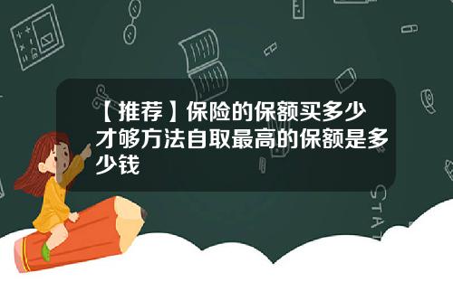 【推荐】保险的保额买多少才够方法自取最高的保额是多少钱