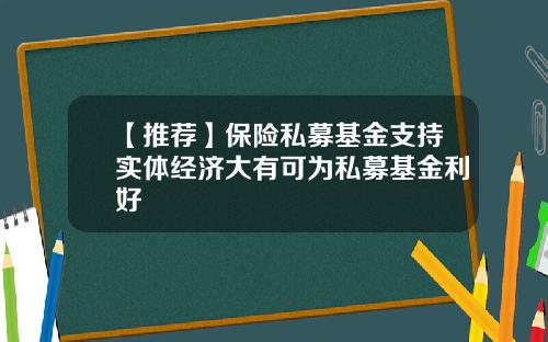 【推荐】保险私募基金支持实体经济大有可为私募基金利好