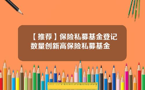 【推荐】保险私募基金登记数量创新高保险私募基金