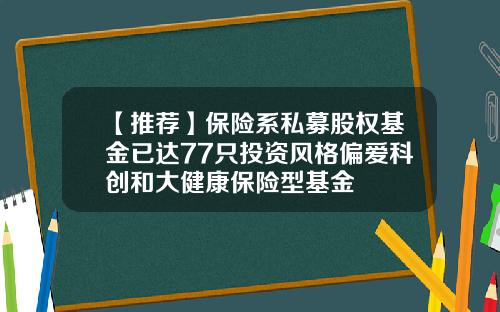 【推荐】保险系私募股权基金已达77只投资风格偏爱科创和大健康保险型基金