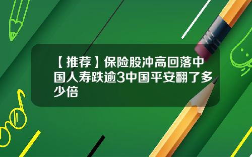 【推荐】保险股冲高回落中国人寿跌逾3中国平安翻了多少倍