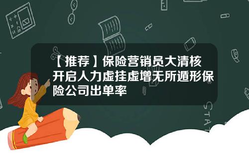 【推荐】保险营销员大清核开启人力虚挂虚增无所遁形保险公司出单率