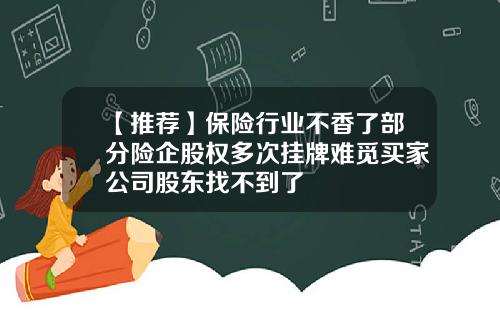 【推荐】保险行业不香了部分险企股权多次挂牌难觅买家公司股东找不到了