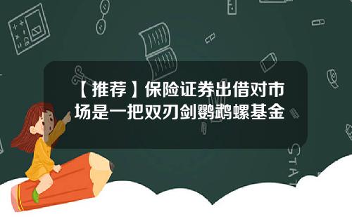 【推荐】保险证券出借对市场是一把双刃剑鹦鹉螺基金