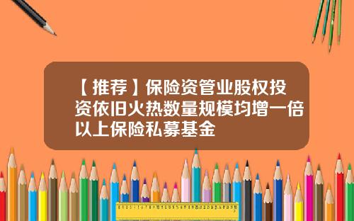 【推荐】保险资管业股权投资依旧火热数量规模均增一倍以上保险私募基金