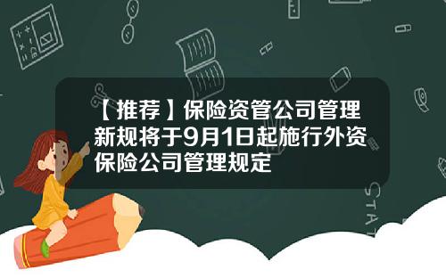 【推荐】保险资管公司管理新规将于9月1日起施行外资保险公司管理规定