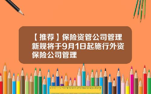 【推荐】保险资管公司管理新规将于9月1日起施行外资保险公司管理