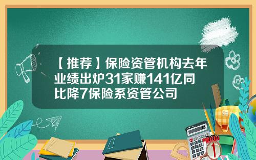 【推荐】保险资管机构去年业绩出炉31家赚141亿同比降7保险系资管公司