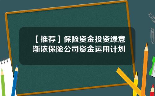 【推荐】保险资金投资绿意渐浓保险公司资金运用计划