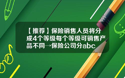 【推荐】保险销售人员将分成4个等级每个等级可销售产品不同→保险公司分abc