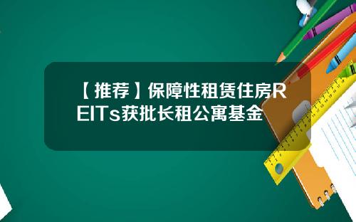 【推荐】保障性租赁住房REITs获批长租公寓基金