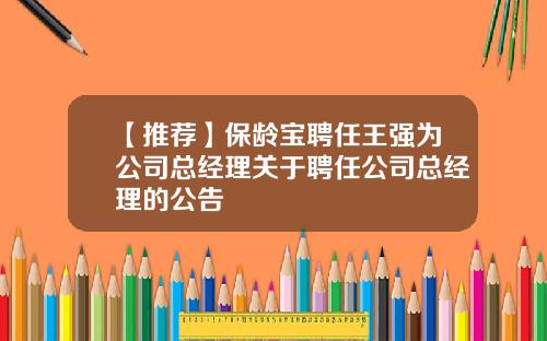 【推荐】保龄宝聘任王强为公司总经理关于聘任公司总经理的公告