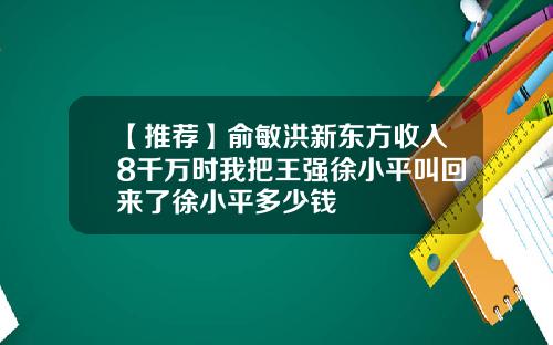 【推荐】俞敏洪新东方收入8千万时我把王强徐小平叫回来了徐小平多少钱
