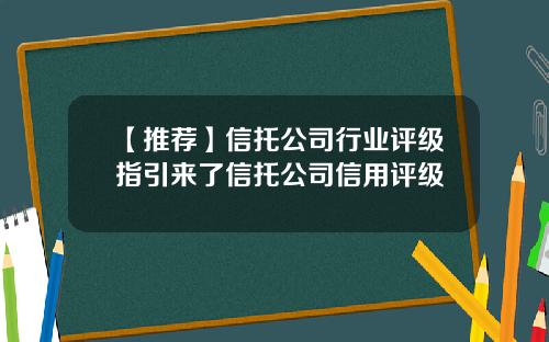 【推荐】信托公司行业评级指引来了信托公司信用评级
