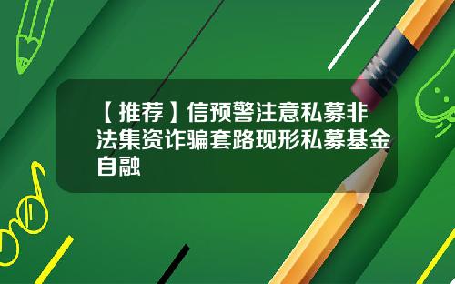 【推荐】信预警注意私募非法集资诈骗套路现形私募基金自融