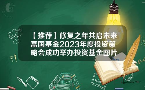【推荐】修复之年共启未来富国基金2023年度投资策略会成功举办投资基金图片