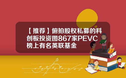 【推荐】俯拍股权私募的科创板投资图867家PEVC榜上有名英联基金
