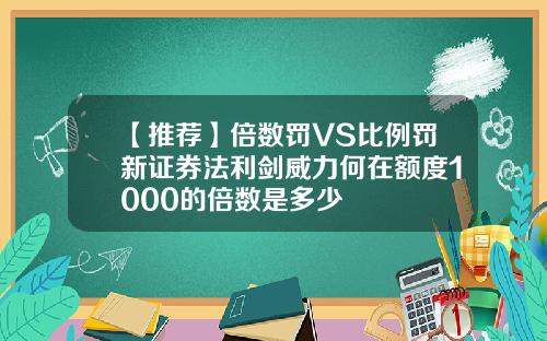 【推荐】倍数罚VS比例罚新证券法利剑威力何在额度1000的倍数是多少