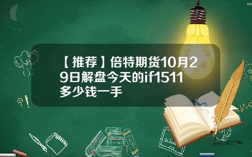 【推荐】倍特期货10月29日解盘今天的if1511多少钱一手